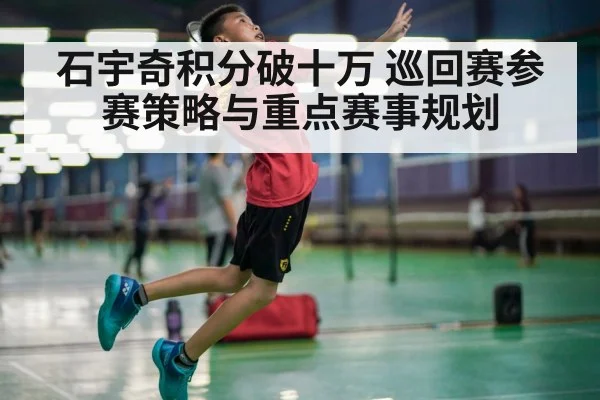 石宇奇积分破十万 巡回赛参赛策略与重点赛事规划