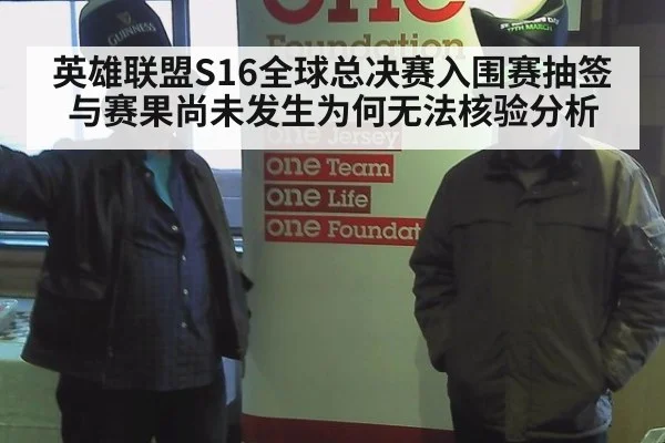 英雄联盟S16全球总决赛入围赛抽签与赛果尚未发生为何无法核验分析